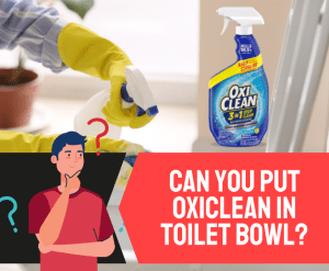 Can You Put OxiClean in Toilet Bowl? - (Little Known Facts!)